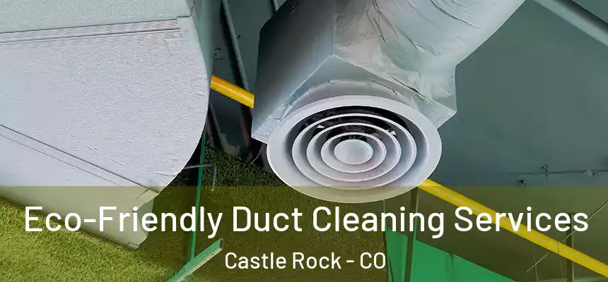 Eco-Friendly Duct Cleaning Services Castle Rock - CO