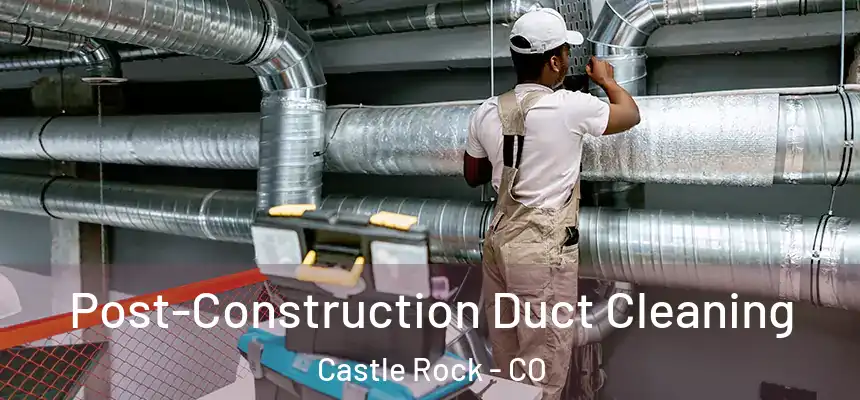 Post-Construction Duct Cleaning Castle Rock - CO
