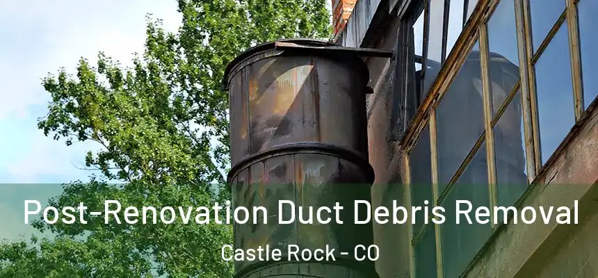  Post-Renovation Duct Debris Removal Castle Rock - CO